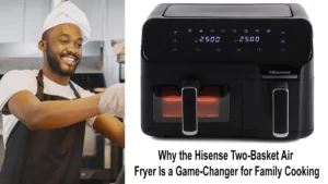 Why the Hisense Two-Basket Air Fryer Is a Game-Changer for Family Cooking